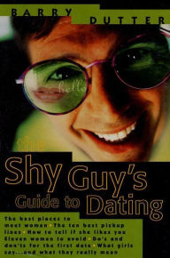 Title: The Shy Guy's Guide to Dating: The Best Places to Meet Women, the Ten Best Pickup Lines, How to Tell if She Likes You, Eleven Women to Avoid, Do's and Don'ts for the First Date, What Girls Say...and What They Really Mean, Author: Barry Dutter