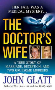 Title: The Doctor's Wife: A True Story of Marriage, Deception and Two Gruesome Murders, Author: John Glatt