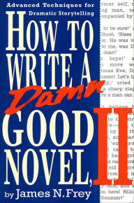 Title: How to Write a Damn Good Novel, II: Advanced Techniques for Dramatic Storytelling, Author: James N. Frey
