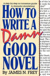 Title: How to Write a Damn Good Novel: A Step-by-Step No Nonsense Guide to Dramatic Storytelling, Author: James N. Frey