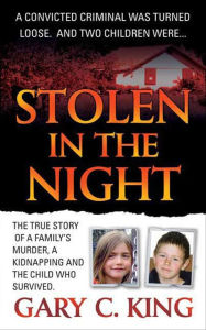 Title: Stolen in the Night: The True Story of a Family's Murder, a Kidnapping and the Child Who Survived, Author: Gary C. King