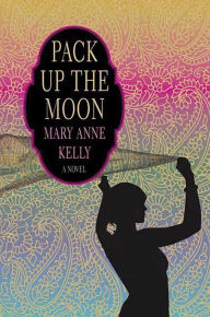 Title: Pack Up the Moon: A Novel, Author: Mary Anne Kelly