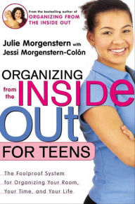 Title: Organizing from the Inside Out for Teens: The Foolproof System for Organizing Your Room, Your Time, and Your Life, Author: Julie Morgenstern