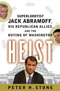 Title: Heist: Superlobbyist Jack Abramoff, His Republican Allies, and the Buying of Washington, Author: Peter H. Stone