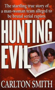 Title: Hunting Evil: The Startling True Story of a Man-Woman Team Alleged to be Brutal Serial Rapists, Author: Carlton Smith