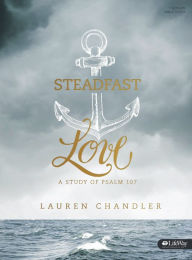 Title: Steadfast Love - Bible Study Book: A Study of Psalm 107, Author: Lauren Chandler