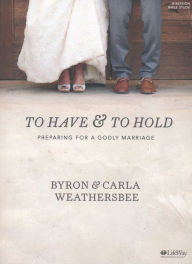 Title: To Have and to Hold - Bible Study Book: Preparing for a Godly Marriage, Author: Byron Weathersbee