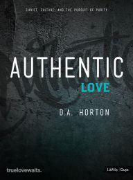 Title: Authentic Love - Bible Study for Guys: Christ, Culture, and the Pursuit of Purity, Author: D. A. Horton