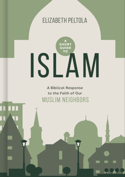 A Short Guide to Islam: Biblical Response the Faith of Our Muslim Neighbors