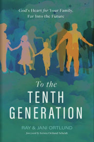 Title: To the Tenth Generation: God's Heart for Your Family, Far into the Future, Author: Ray Ortlund