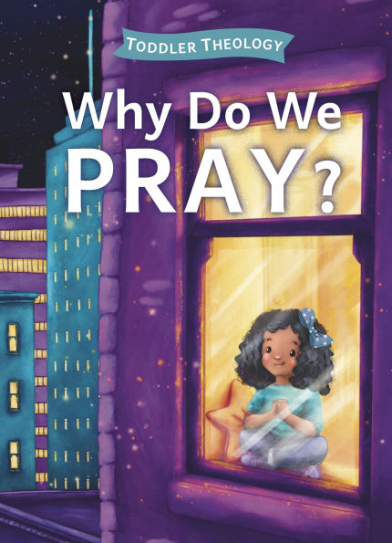 Why Do We Pray?: A Toddler Theology Book About Talking to God