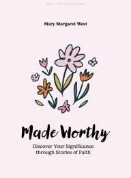 Title: Made Worthy - Teen Girls' Bible Study Book: Discover Your Significance through Stories of Faith, Author: Mary Margaret West