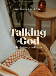 Title: Talking to God - Teen Girls' Bible Study Book: A Bible Study on Prayer, Author: Josephine D. Rose