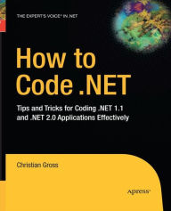 Title: How to Code .NET: Tips and Tricks for Coding .NET 1.1 and .NET 2.0 Applications Effectively, Author: Christian Gross