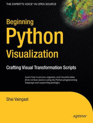 Title: Beginning Python Visualization: Crafting Visual Transformation Scripts / Edition 1, Author: Shai Vaingast