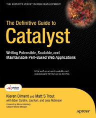 Title: The Definitive Guide to Catalyst: Writing Extensible, Scalable and Maintainable Perl-Based Web Applications / Edition 1, Author: Kieren Diment