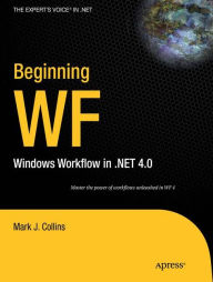 Title: Beginning WF: Windows Workflow in .NET 4.0 / Edition 1, Author: Mark Collins