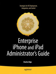 Title: Enterprise iPhone and iPad Administrator's Guide / Edition 1, Author: Charles Edge