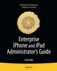 Title: Enterprise iPhone and iPad Administrator's Guide, Author: Charles Edge