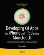 Developing C# Apps for iPhone and iPad using MonoTouch: iOS Apps Development for .NET Developers