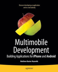 Title: Multimobile Development: Building Applications for the iPhone and Android Platforms / Edition 1, Author: Matthew Baxter-Reynolds