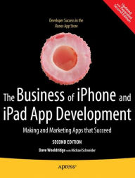 Title: The Business of iPhone and iPad App Development: Making and Marketing Apps that Succeed, Author: Dave Wooldridge