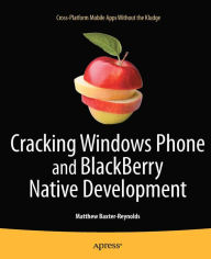 Title: Cracking Windows Phone and BlackBerry Native Development: Cross-Platform Mobile Apps Without the Kludge, Author: Matthew Baxter-Reynolds