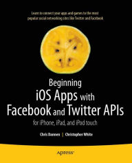Title: Beginning iOS Apps with Facebook and Twitter APIs: for iPhone, iPad, and iPod touch, Author: Chris Dannen