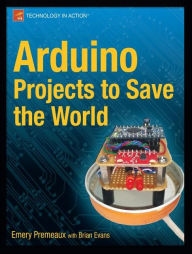 Title: Arduino Projects to Save the World, Author: Emery Premeaux