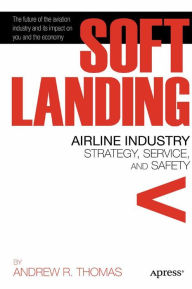 Title: Soft Landing: Airline Industry Strategy, Service, and Safety, Author: Andrew R. Thomas