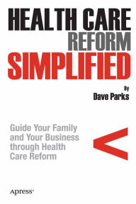 Title: Health Care Reform Simplified: Guide Your Family and Your Business through Health Care Reform, Author: David Parks