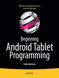 Title: Beginning Android Tablet Programming: Starting with Android Honeycomb for Tablets, Author: Robbie Matthews