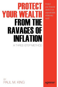 Title: Protect Your Wealth from the Ravages of Inflation: A Three-Step Method, Author: Paul M. King