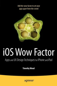 Title: iOS Wow Factor: Apps and UX Design Techniques for iPhone and iPad, Author: Timothy Wood