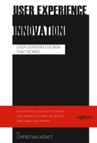 Title: User Experience Innovation: User Centered Design that Works, Author: Christian Kraft