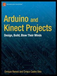Title: Arduino and Kinect Projects: Design, Build, Blow Their Minds, Author: Enrique Ramos Melgar