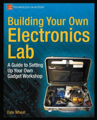 Title: Building Your Own Electronics Lab: A Guide to Setting Up Your Own Gadget Workshop, Author: Dale Wheat