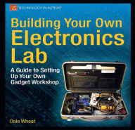 Title: Building Your Own Electronics Lab: A Guide to Setting Up Your Own Gadget Workshop, Author: Dale Wheat