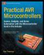 Practical AVR Microcontrollers: Games, Gadgets, and Home Automation with the Microcontroller Used in the Arduino