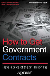 Title: How to Get Government Contracts: Have a Slice of the 1 Trillion Dollar Pie, Author: Olessia Smotrova-Taylor