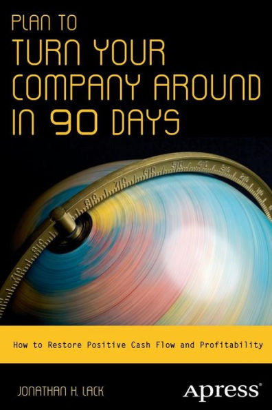 Plan to Turn Your Company Around 90 Days: How Restore Positive Cash Flow and Profitability