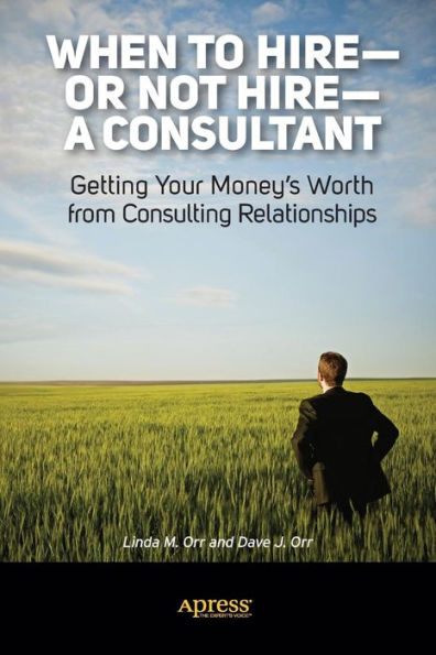 When to Hire or Not Hire a Consultant: Getting Your Money's Worth from Consulting Relationships