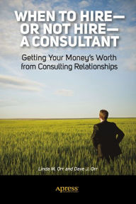 Title: When to Hire or Not Hire a Consultant: Getting Your Money's Worth from Consulting Relationships, Author: Linda M. Orr