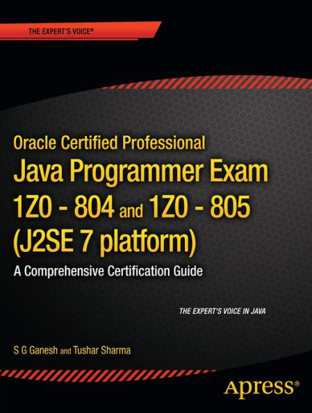 Oracle Certified Professional Java SE 7 Programmer Exams 1Z0-804 and 1Z0-805: A Comprehensive OCPJP 7 Certification Guide