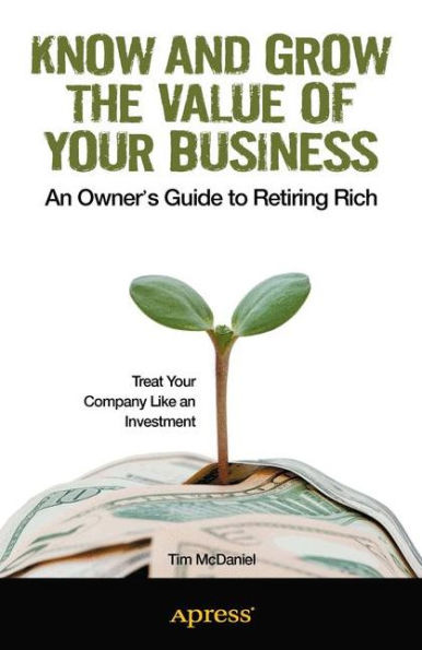 Know and Grow the Value of Your Business: An Owner's Guide to Retiring Rich