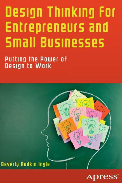 Design Thinking for Entrepreneurs and Small Businesses: Putting the Power of to Work