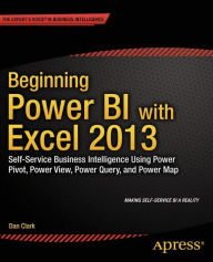Title: Beginning Power BI with Excel 2013: Self-Service Business Intelligence Using Power Pivot, Power View, Power Query, and Power Map, Author: Dan Clark