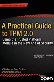 Title: A Practical Guide to TPM 2.0: Using the Trusted Platform Module in the New Age of Security, Author: Will Arthur