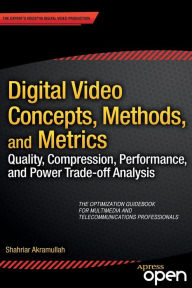Title: Digital Video Concepts, Methods, and Metrics: Quality, Compression, Performance, and Power Trade-off Analysis / Edition 1, Author: Shahriar Akramullah