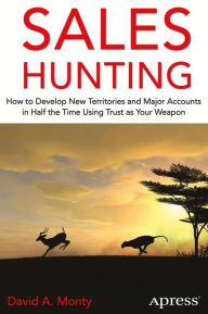 Title: Sales Hunting: How to Develop New Territories and Major Accounts in Half the Time Using Trust as Your Weapon, Author: David A. Monty